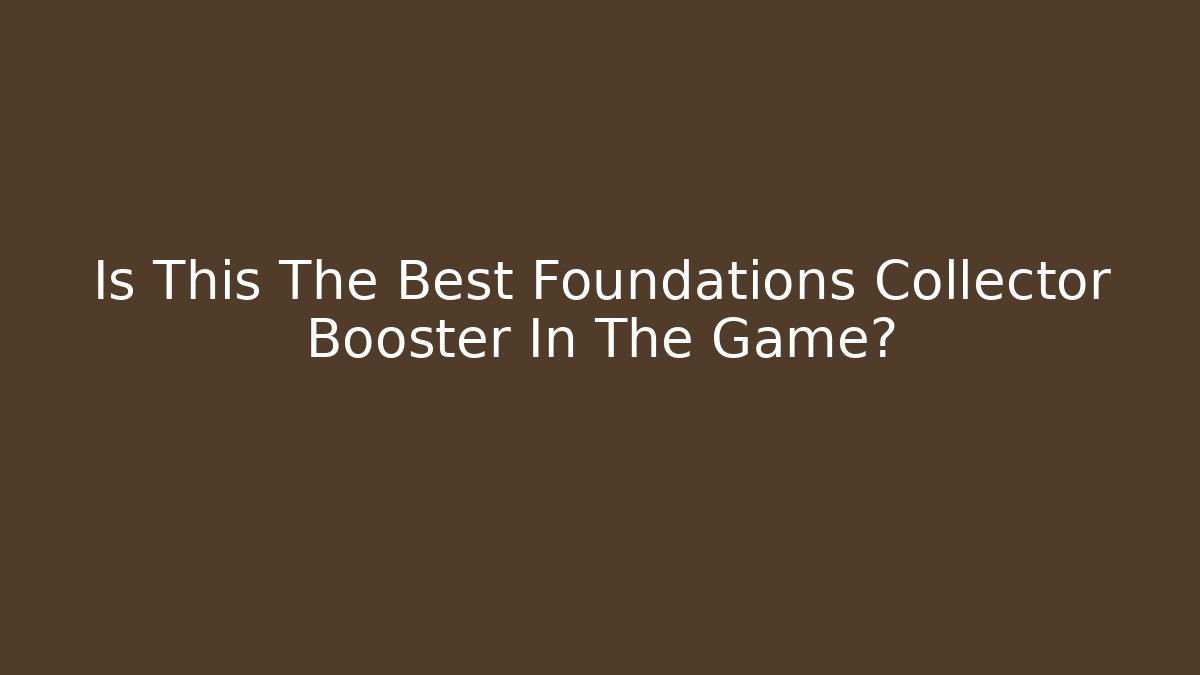 Is This The Best Foundations Collector Booster In The Game?