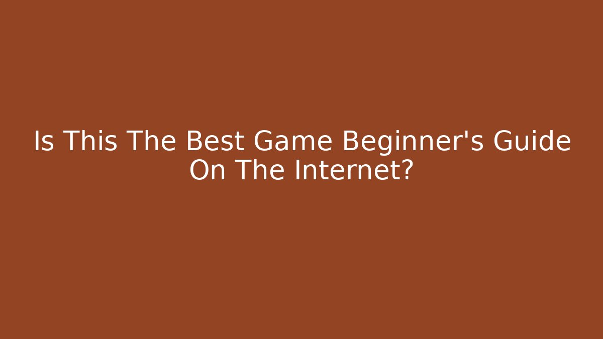 Is This The Best Game Beginner's Guide On The Internet?