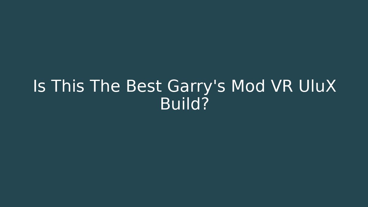 Is This The Best Garry's Mod VR UluX Build?