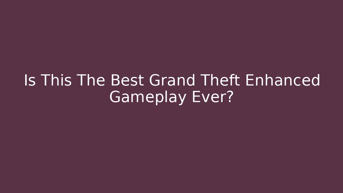 Is This The Best Grand Theft Enhanced Gameplay Ever?