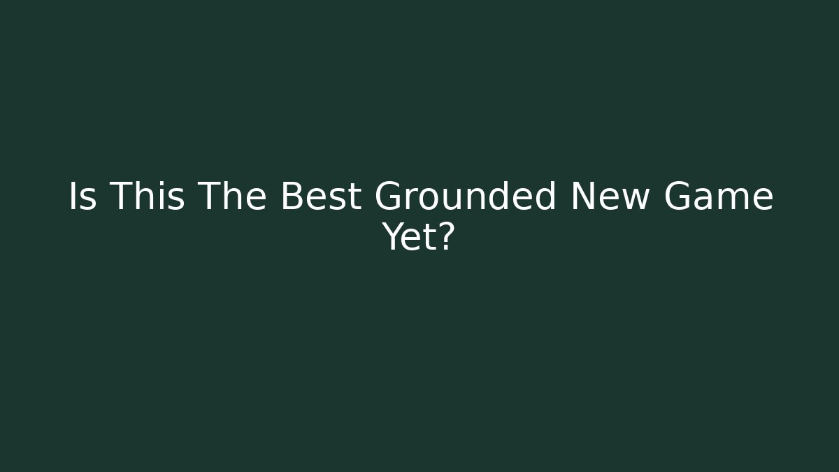 Is This The Best Grounded New Game Yet?