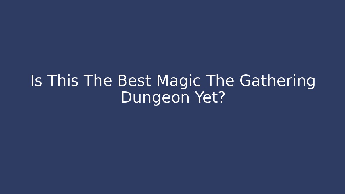 Is This The Best Magic The Gathering Dungeon Yet?