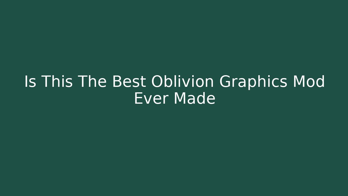 Is This The Best Oblivion Graphics Mod Ever Made