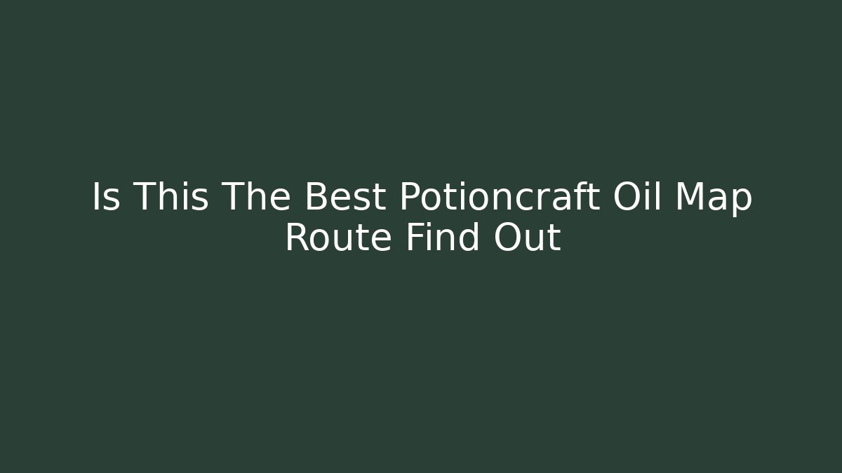 Is This The Best Potioncraft Oil Map Route Find Out