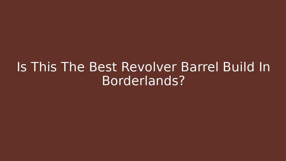 Is This The Best Revolver Barrel Build In Borderlands?
