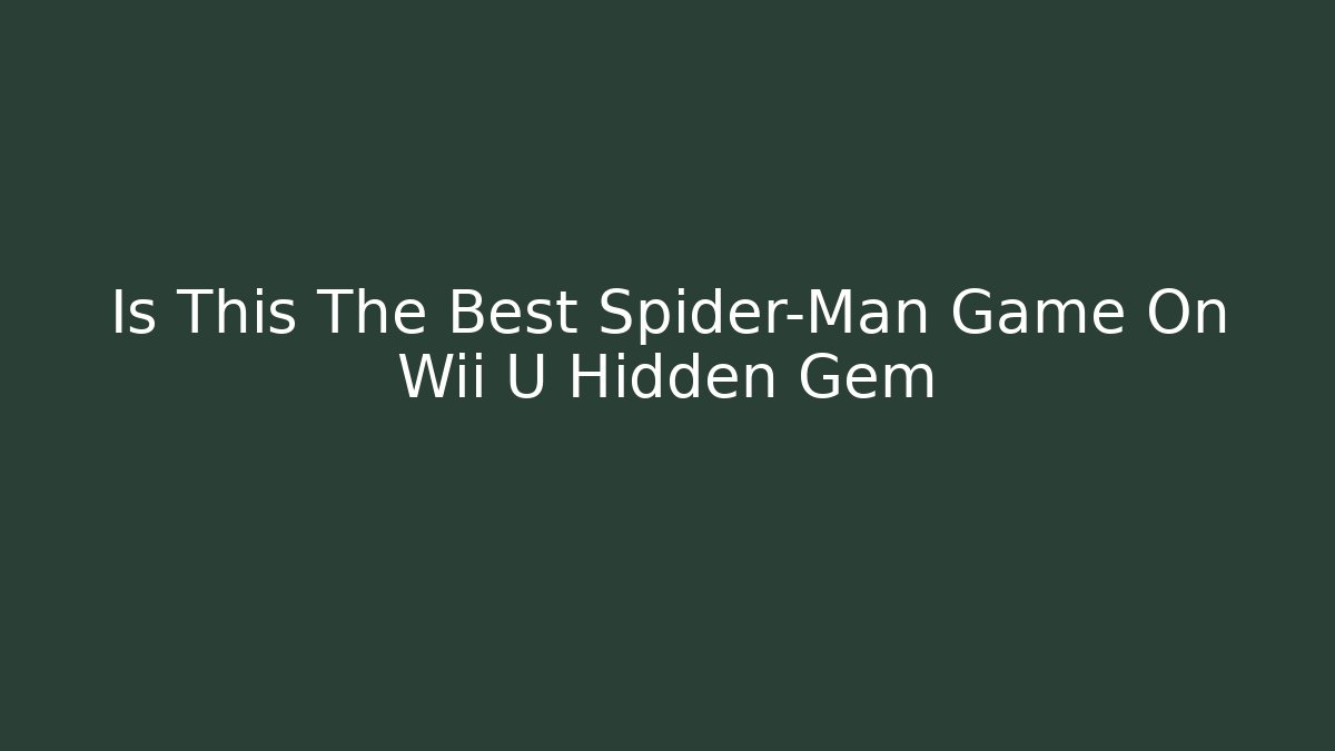 Is This The Best Spider-Man Game On Wii U Hidden Gem