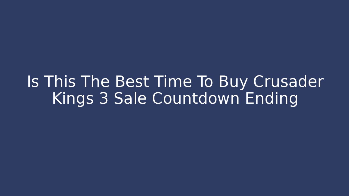 Is This The Best Time To Buy Crusader Kings 3 Sale Countdown Ending