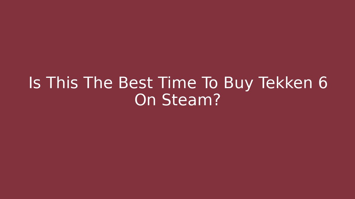 Is This The Best Time To Buy Tekken 6 On Steam?