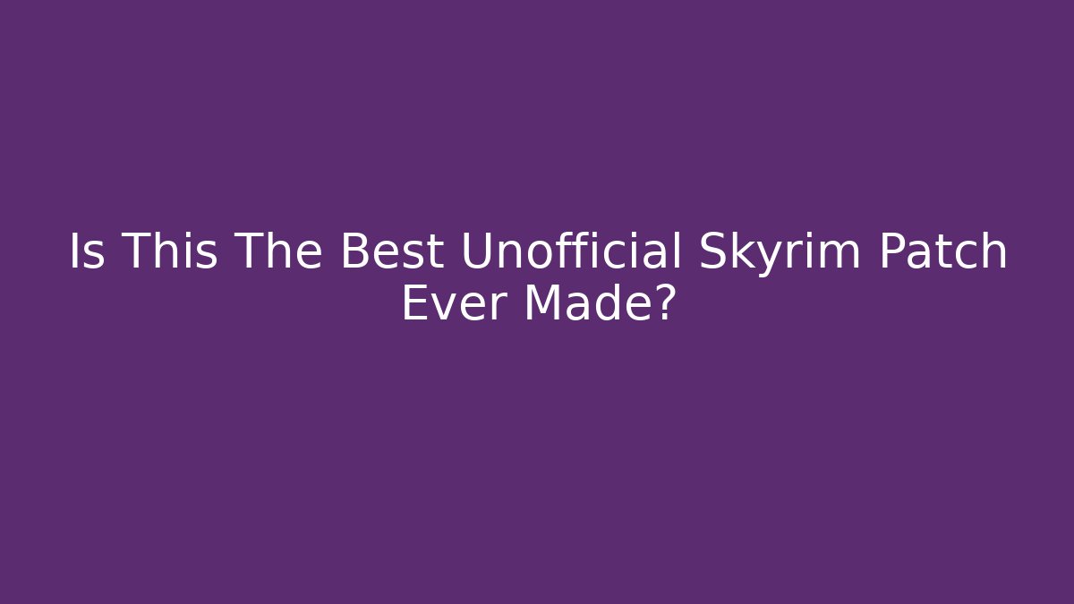 Is This The Best Unofficial Skyrim Patch Ever Made?
