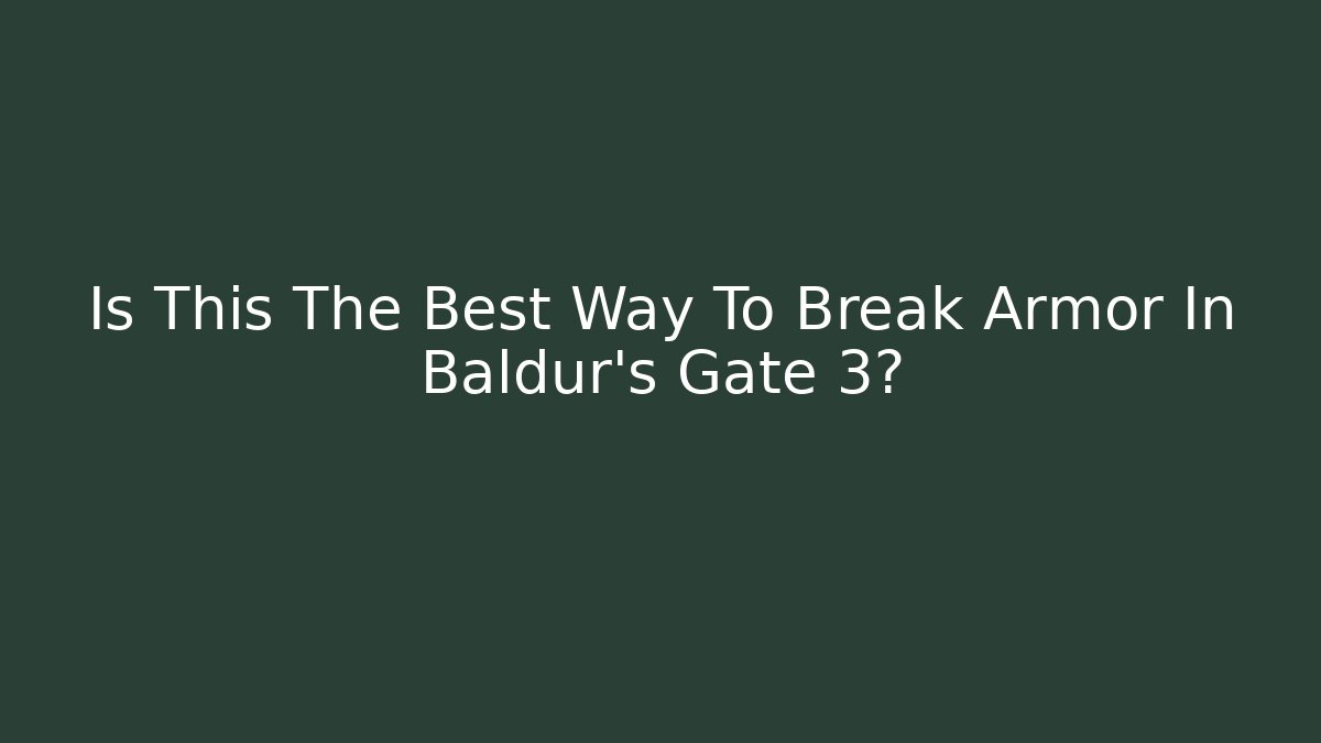 Is This The Best Way To Break Armor In Baldur's Gate 3?