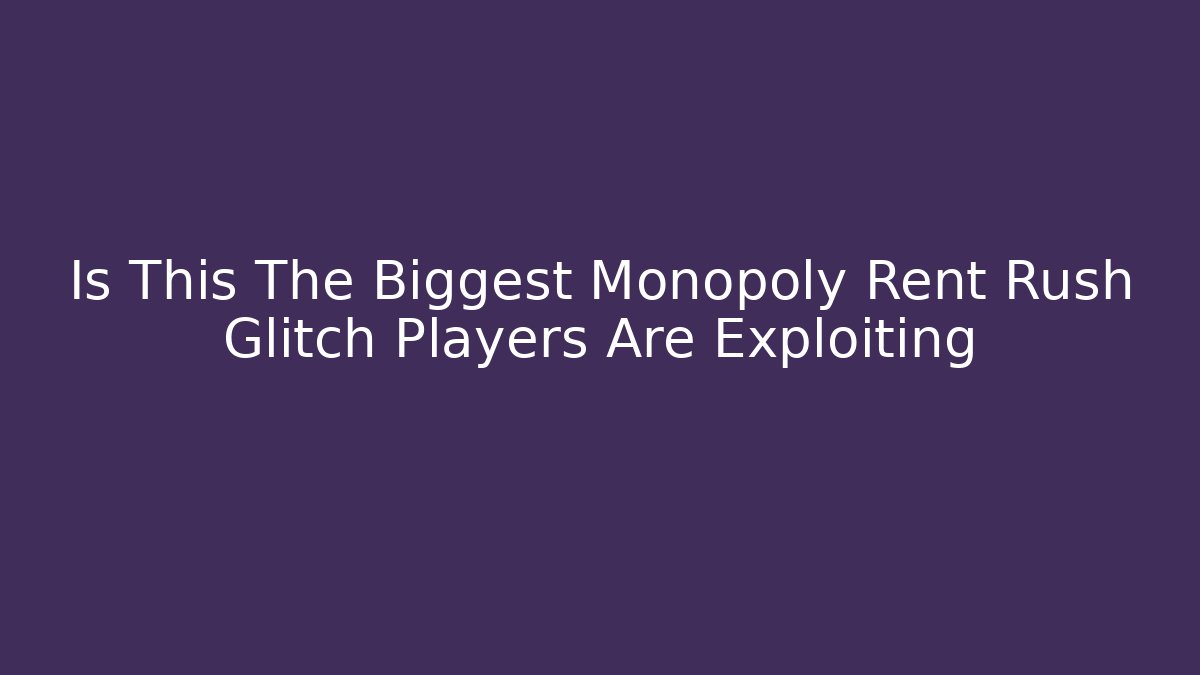 Is This The Biggest Monopoly Rent Rush Glitch Players Are Exploiting