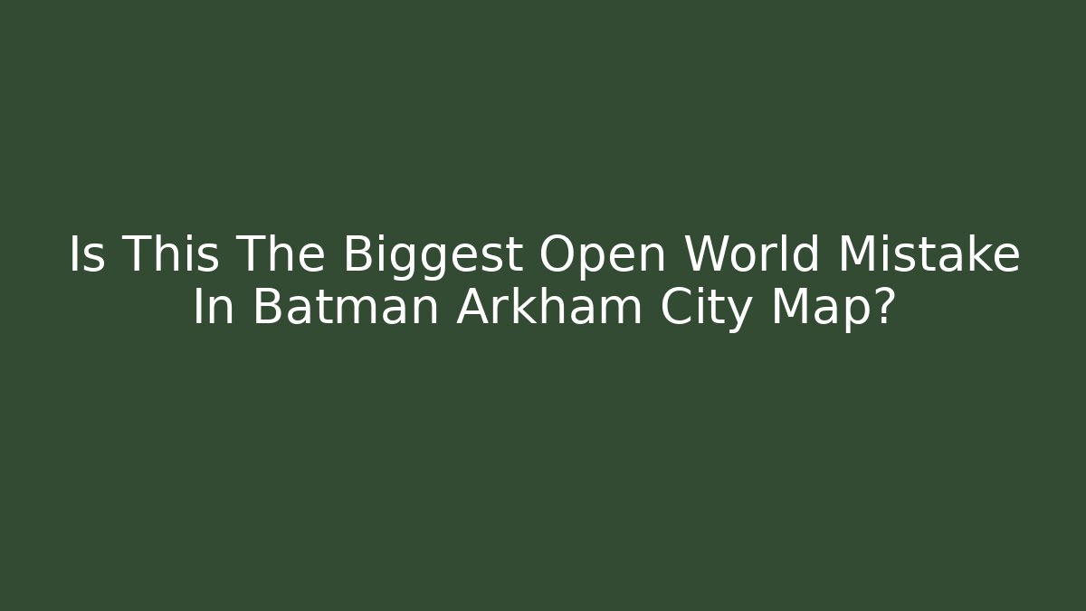Is This The Biggest Open World Mistake In Batman Arkham City Map?