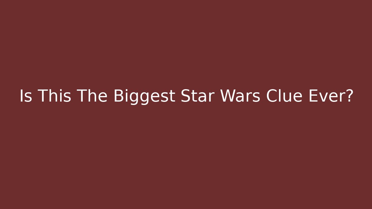 Is This The Biggest Star Wars Clue Ever?