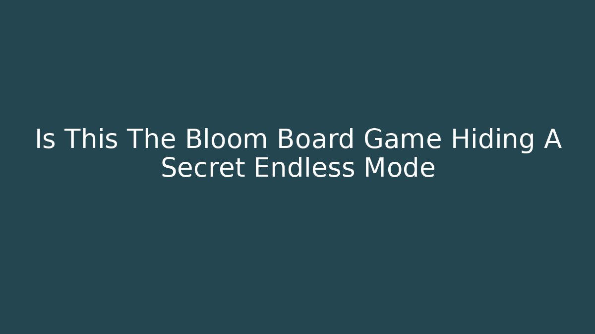 Is This The Bloom Board Game Hiding A Secret Endless Mode