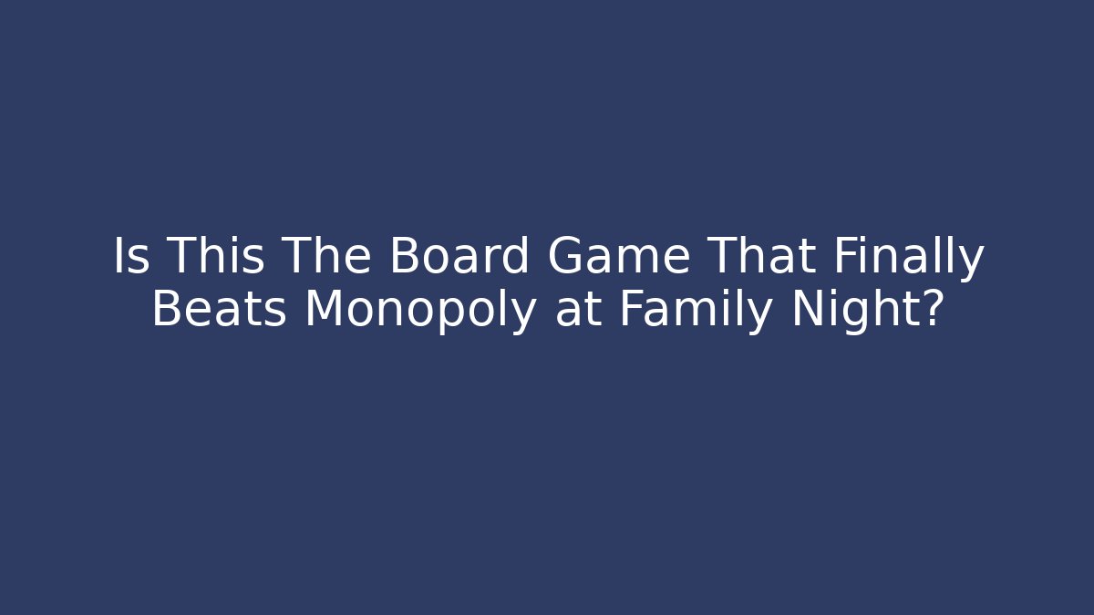 Is This The Board Game That Finally Beats Monopoly at Family Night?