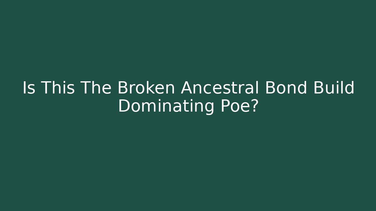 Is This The Broken Ancestral Bond Build Dominating Poe?