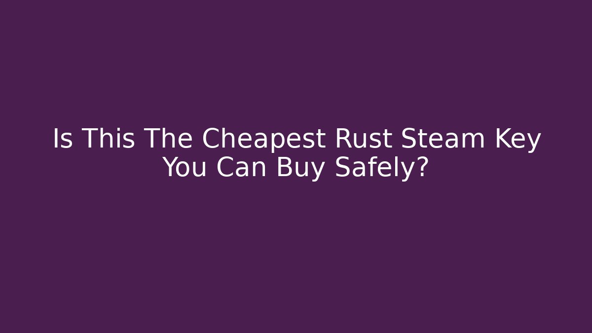 Is This The Cheapest Rust Steam Key You Can Buy Safely?