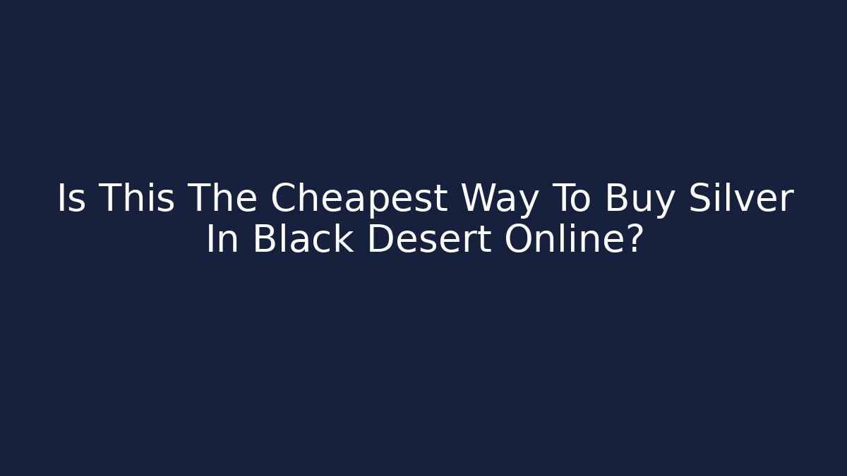 Is This The Cheapest Way To Buy Silver In Black Desert Online?