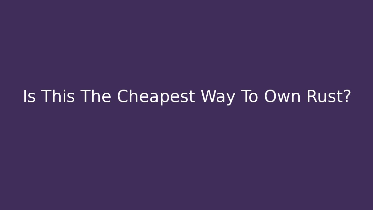 Is This The Cheapest Way To Own Rust?