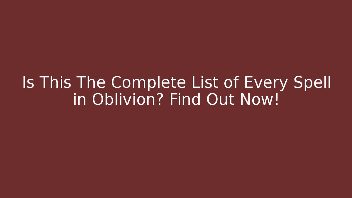 Is This The Complete List of Every Spell in Oblivion? Find Out Now!