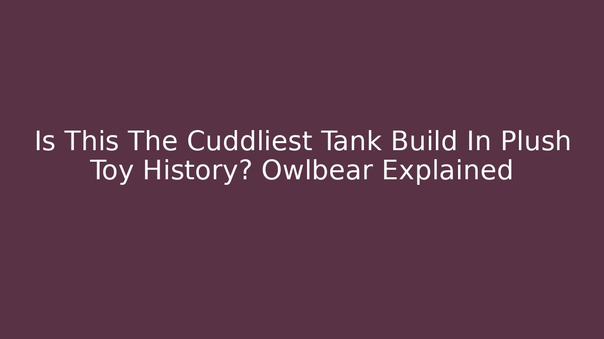 Is This The Cuddliest Tank Build In Plush Toy History? Owlbear Explained