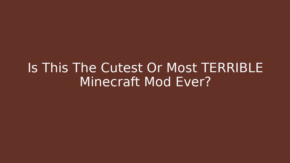 Is This The Cutest Or Most TERRIBLE Minecraft Mod Ever?