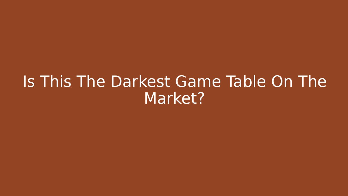 Is This The Darkest Game Table On The Market?
