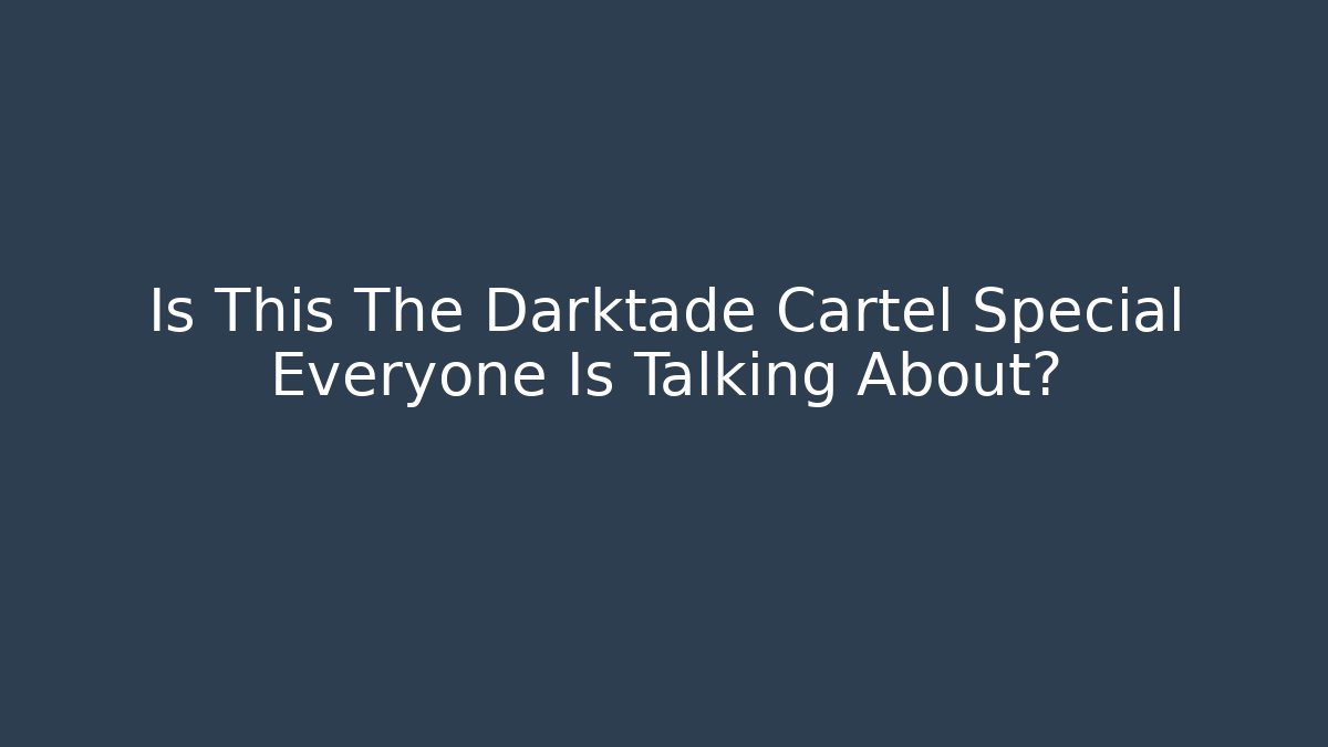 Is This The Darktade Cartel Special Everyone Is Talking About?