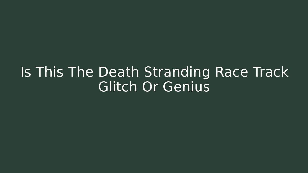 Is This The Death Stranding Race Track Glitch Or Genius