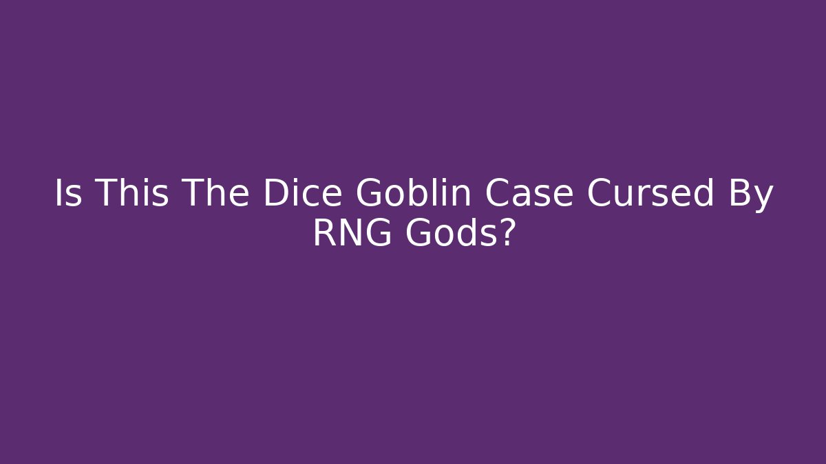 Is This The Dice Goblin Case Cursed By RNG Gods?