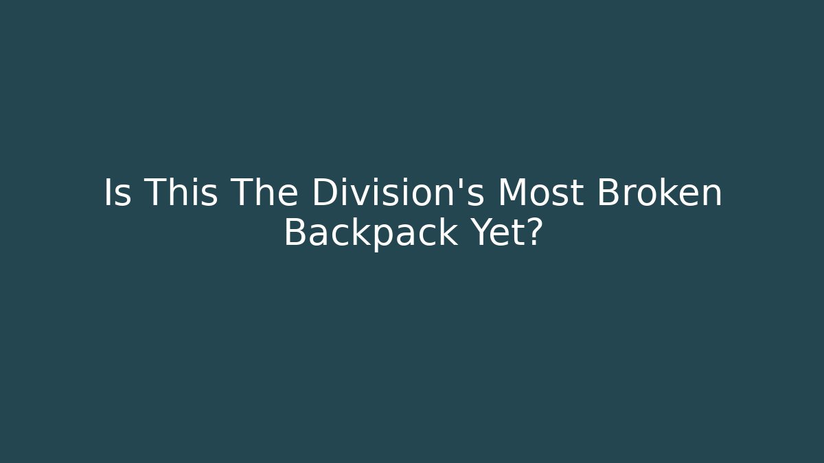 Is This The Division's Most Broken Backpack Yet? - Vintage E-Juice