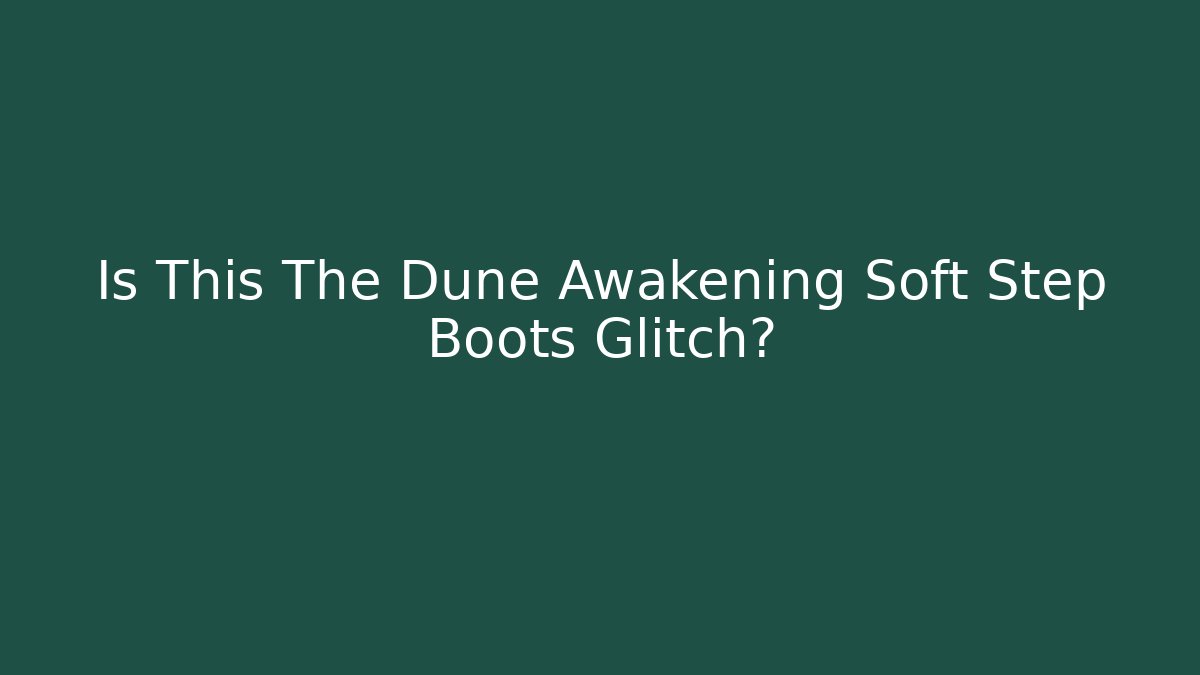 Is This The Dune Awakening Soft Step Boots Glitch?