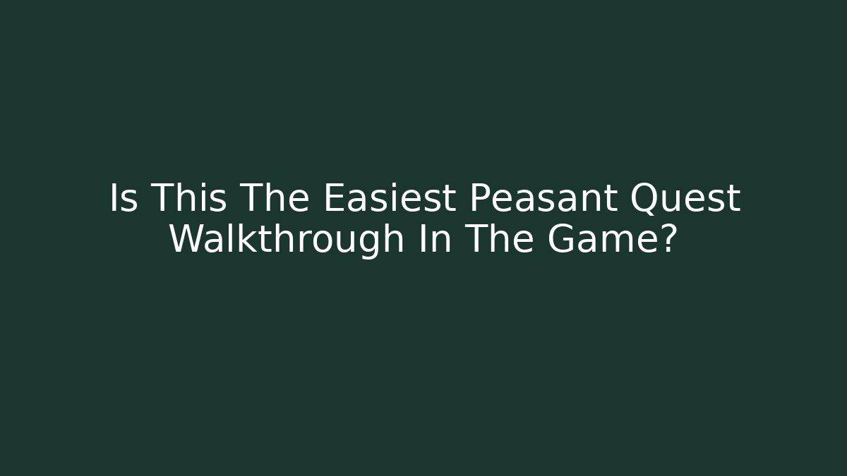 Is This The Easiest Peasant Quest Walkthrough In The Game?