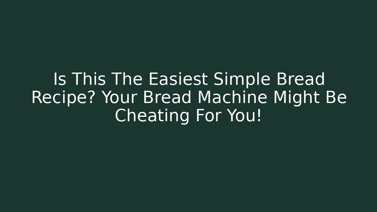 Is This The Easiest Simple Bread Recipe? Your Bread Machine Might Be Cheating For You!