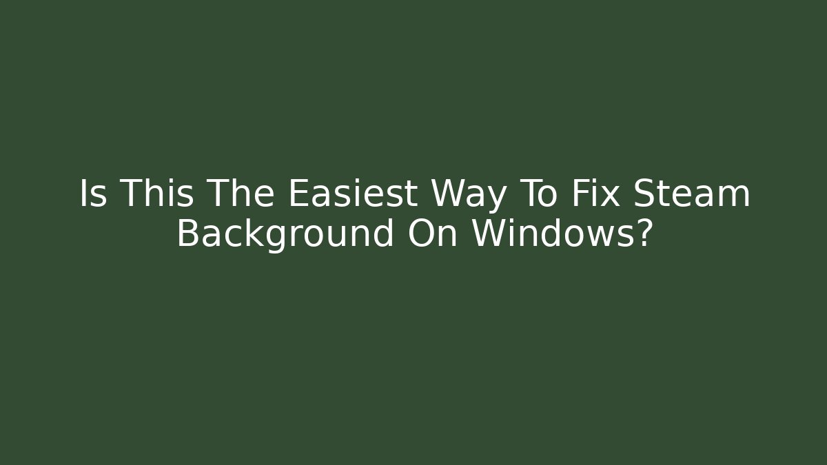 Is This The Easiest Way To Fix Steam Background On Windows?