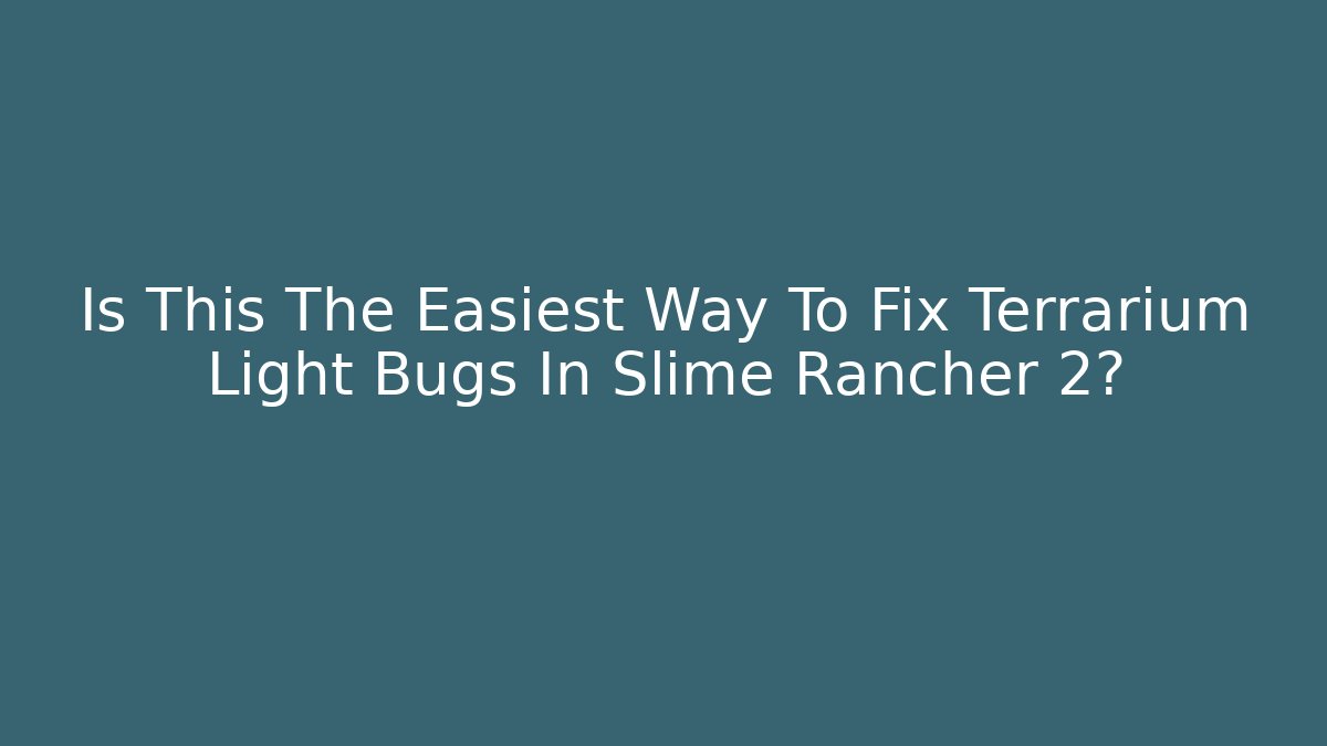 Is This The Easiest Way To Fix Terrarium Light Bugs In Slime Rancher 2?
