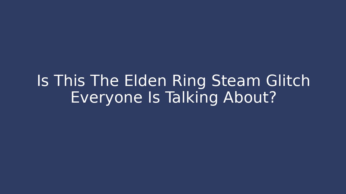 Is This The Elden Ring Steam Glitch Everyone Is Talking About?