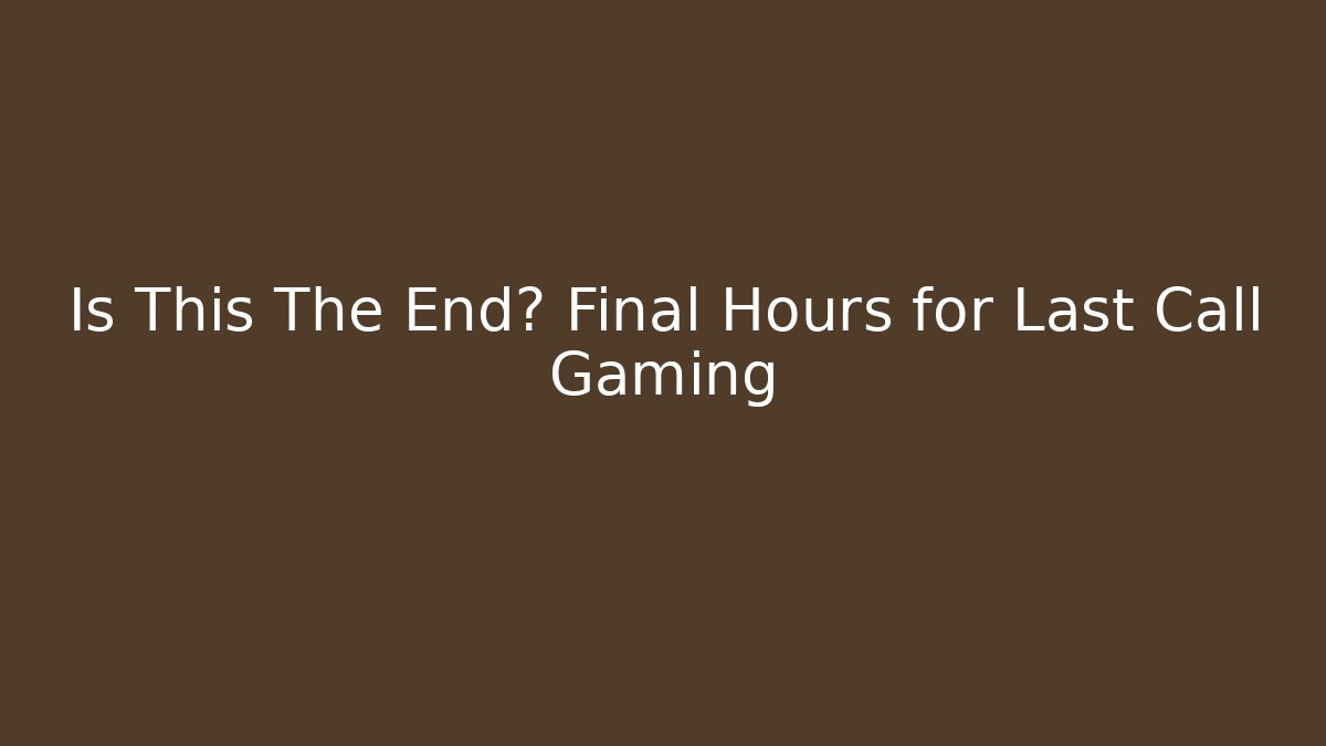 Is This The End? Final Hours for Last Call Gaming