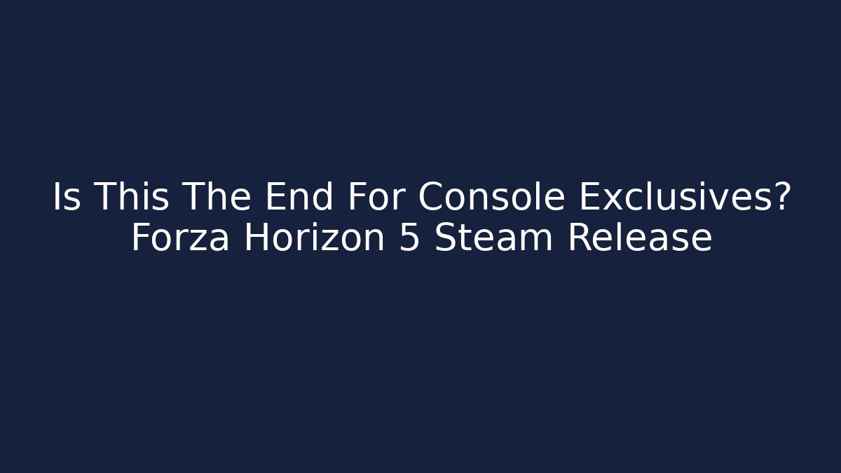 Is This The End For Console Exclusives? Forza Horizon 5 Steam Release