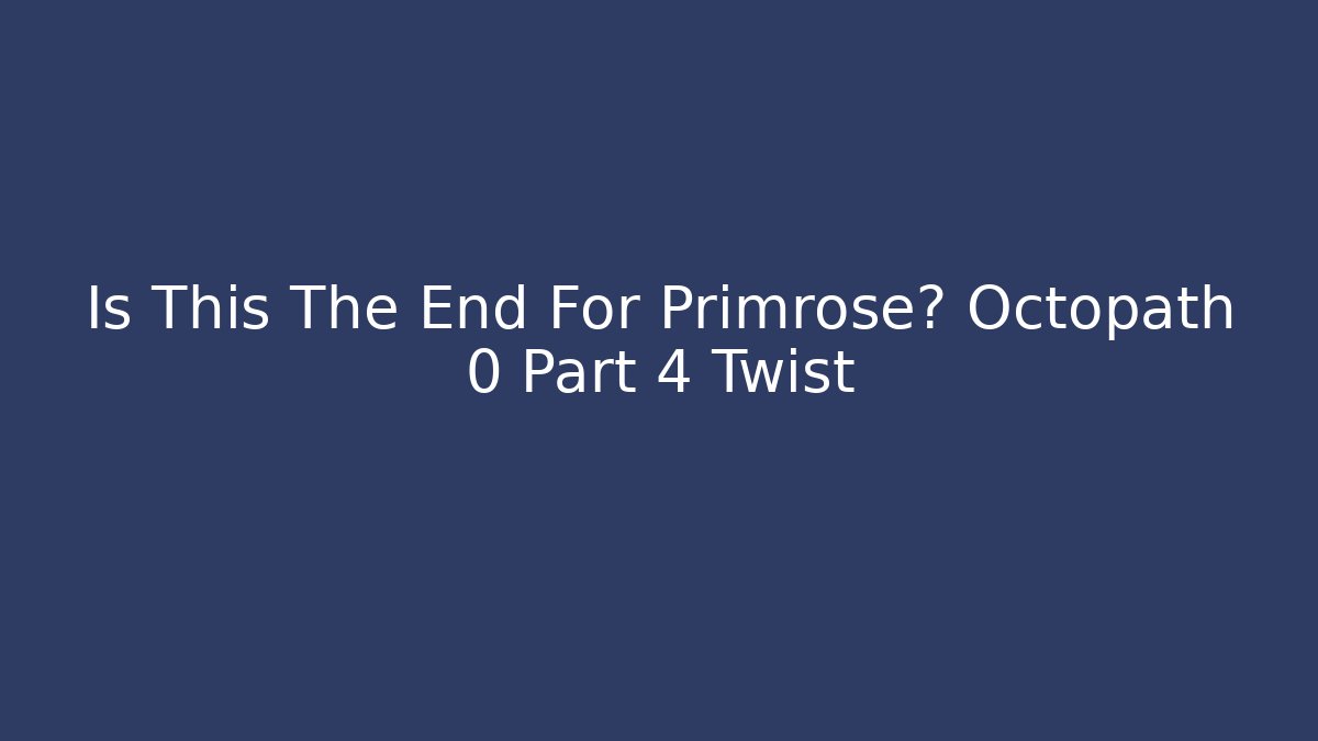 Is This The End For Primrose? Octopath 0 Part 4 Twist