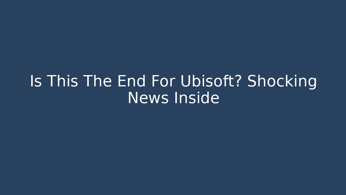 Is This The End For Ubisoft? Shocking News Inside
