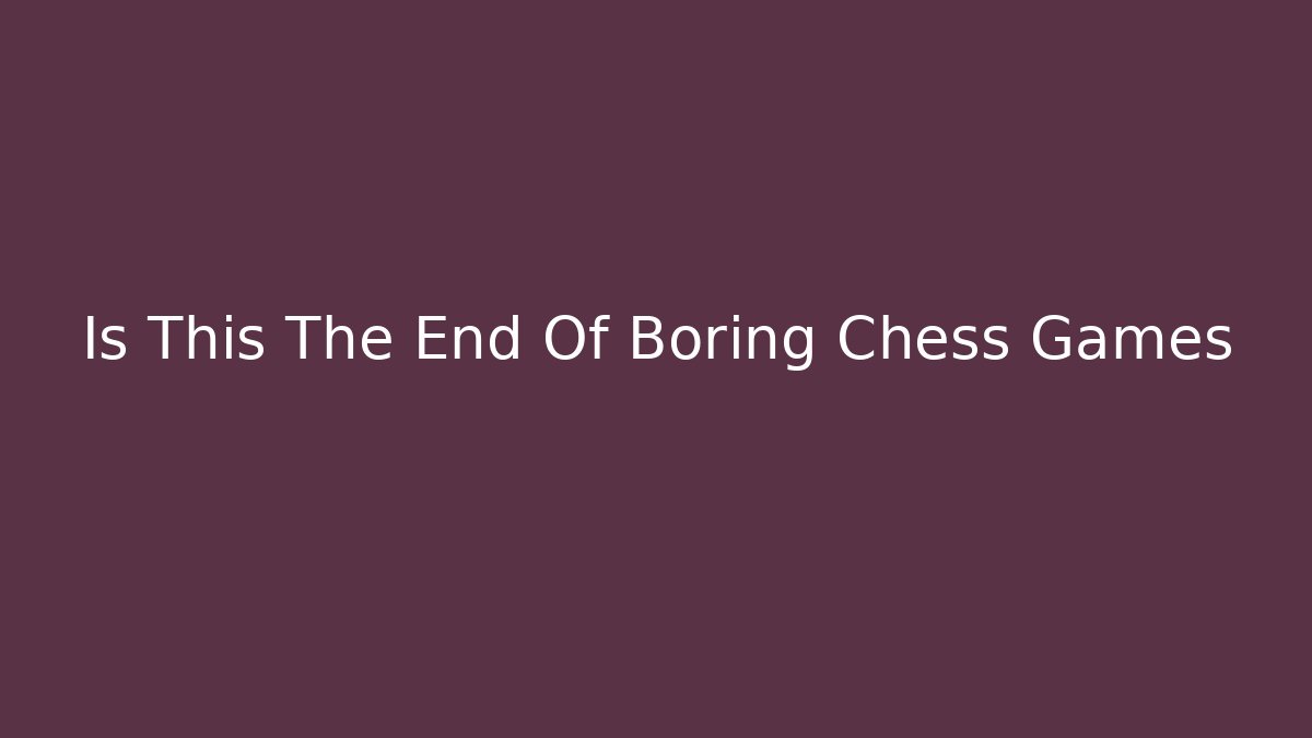 Is This The End Of Boring Chess Games