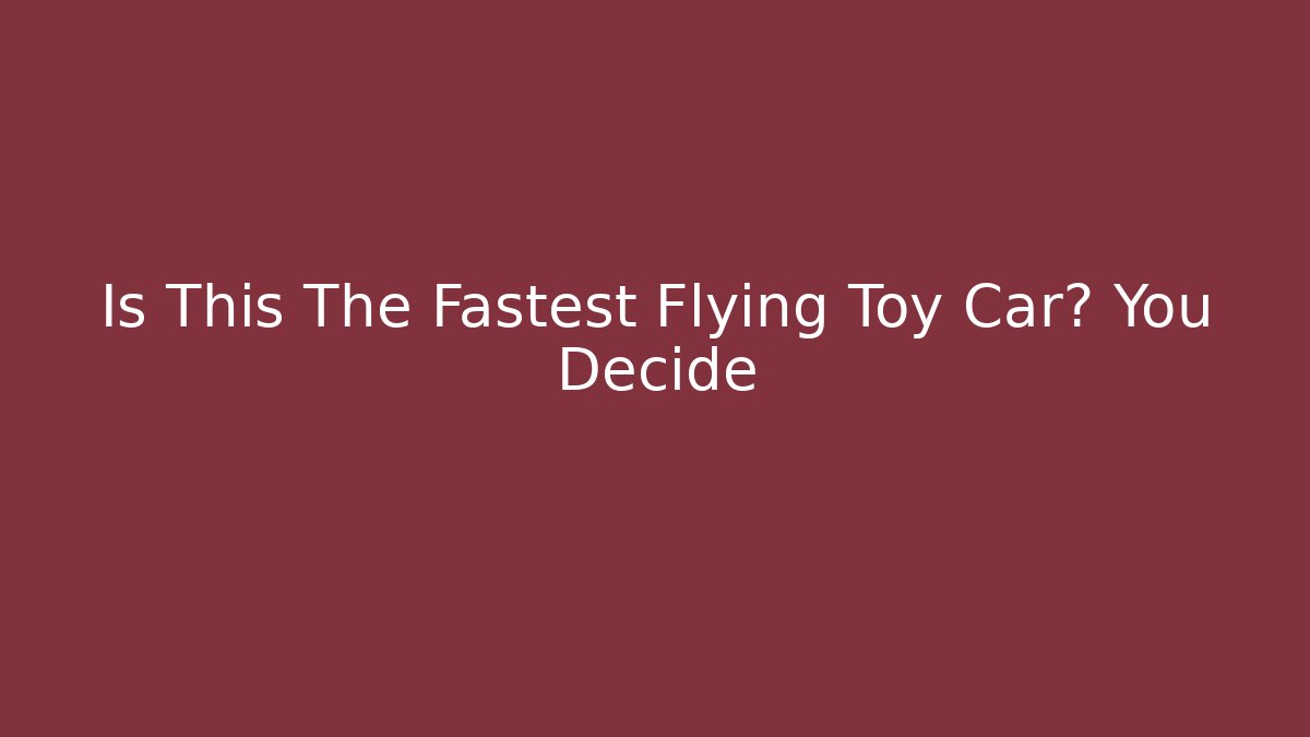 Is This The Fastest Flying Toy Car? You Decide