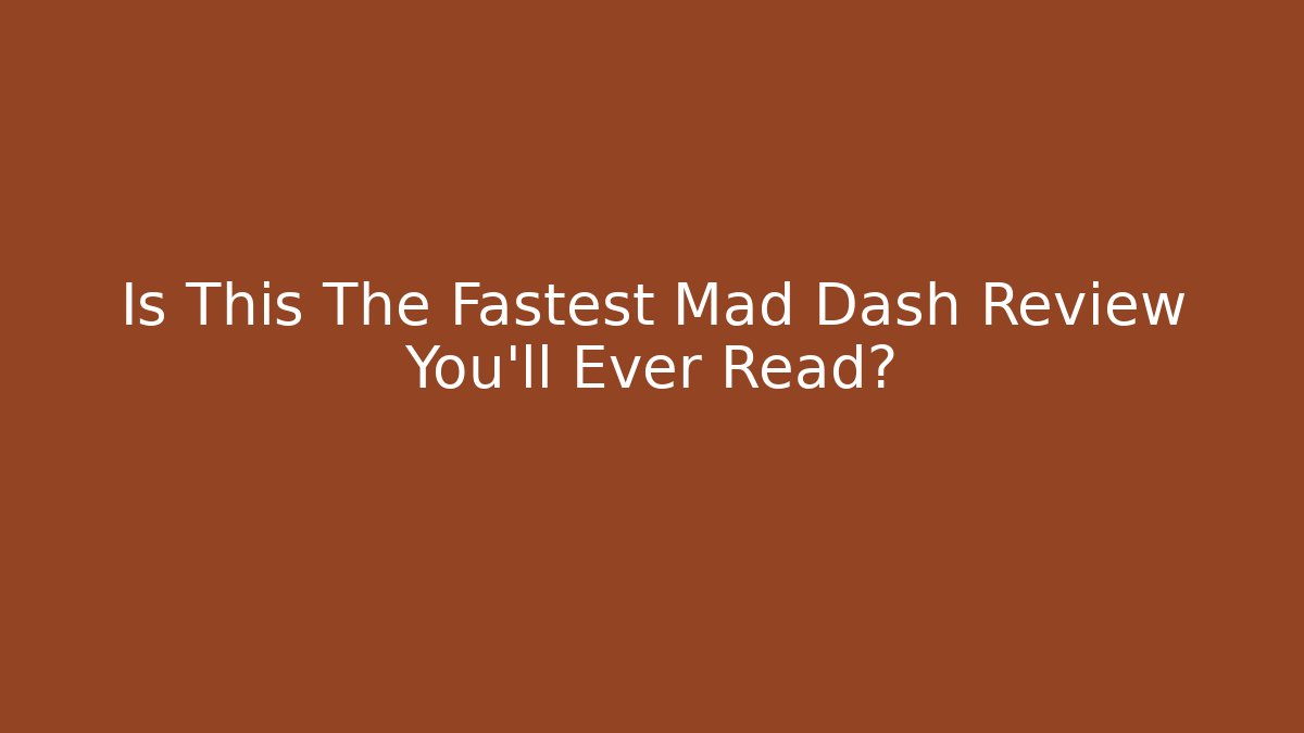 Is This The Fastest Mad Dash Review You'll Ever Read?
