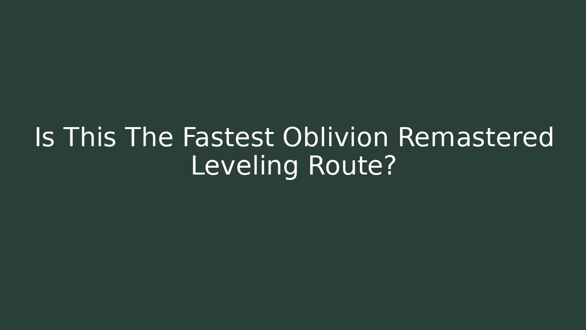 Is This The Fastest Oblivion Remastered Leveling Route?