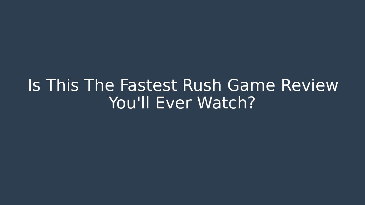 Is This The Fastest Rush Game Review You'll Ever Watch?