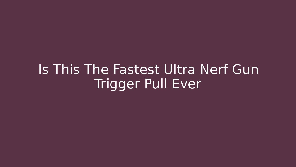 Is This The Fastest Ultra Nerf Gun Trigger Pull Ever