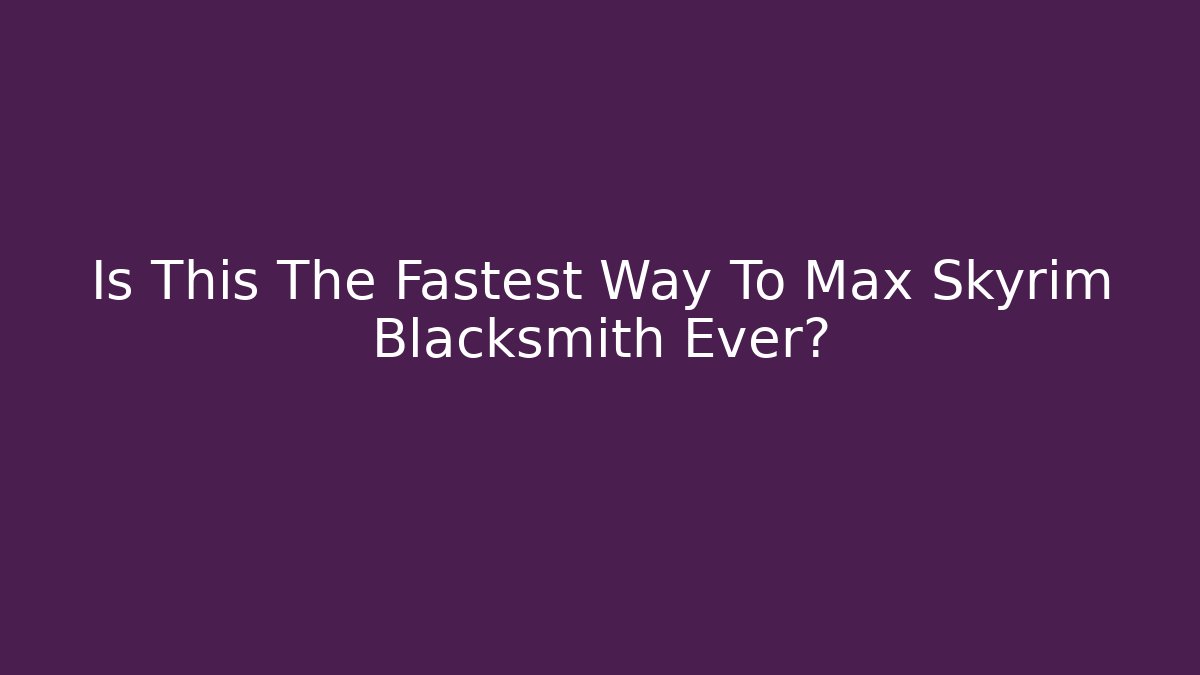 Is This The Fastest Way To Max Skyrim Blacksmith Ever?