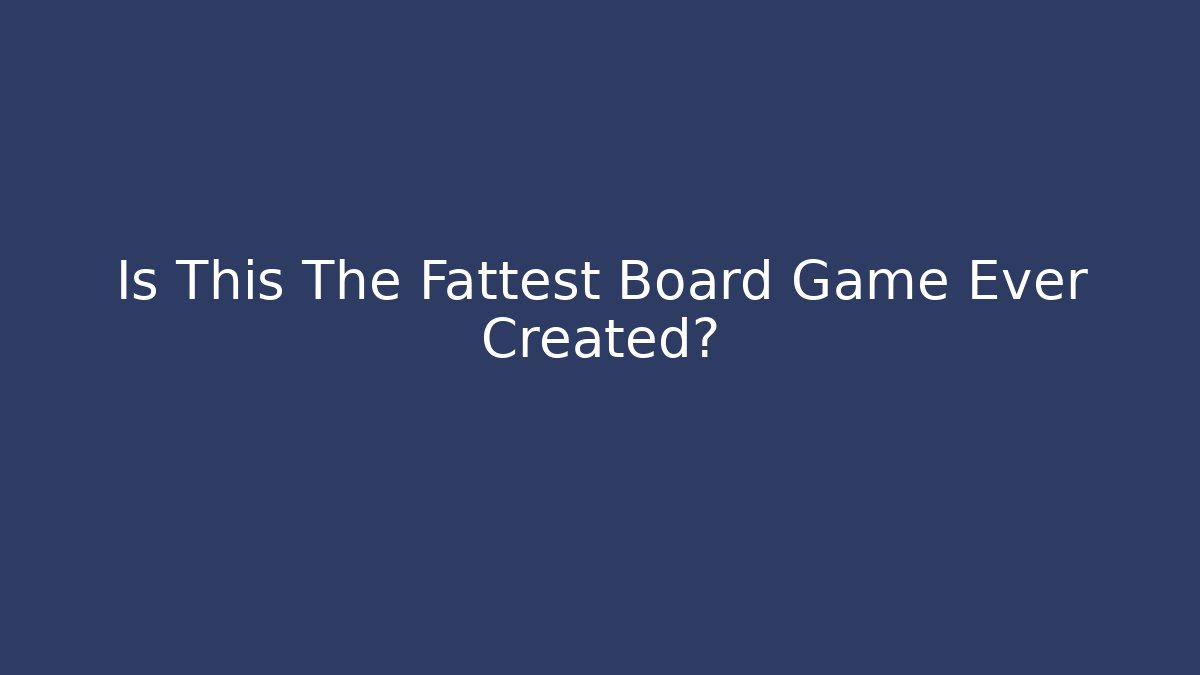 Is This The Fattest Board Game Ever Created?