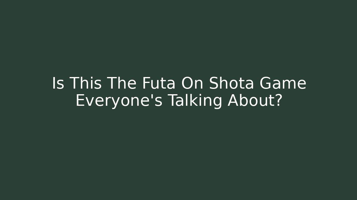 Is This The Futa On Shota Game Everyone's Talking About?